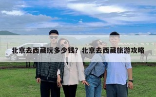 北京去西藏玩多少錢？北京去西藏旅游攻略