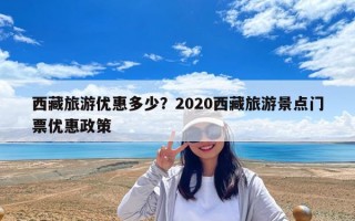 西藏旅游優(yōu)惠多少？2020西藏旅游景點(diǎn)門(mén)票優(yōu)惠政策