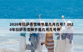 2020年拉薩市雪頓節是幾月幾號？2020年拉薩市雪頓節是幾月幾號啊