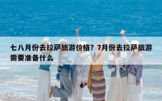 七八月份去拉薩旅游價格？7月份去拉薩旅游需要準備什么