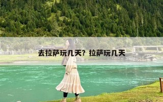 去拉薩玩幾天？拉薩玩幾天