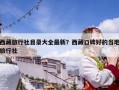 西藏旅行社目錄大全最新？西藏口碑好的當地旅行社