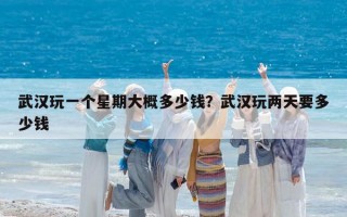 武漢玩一個星期大概多少錢？武漢玩兩天要多少錢