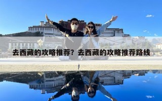 去西藏的攻略推薦？去西藏的攻略推薦路線