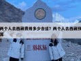 兩個人去西藏費用多少合適？兩個人去西藏預算