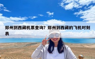 鄭州到西藏機票查詢？鄭州到西藏的飛機時刻表