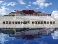 林芝旅行社哪個最好？林芝旅游跟團(tuán)報價