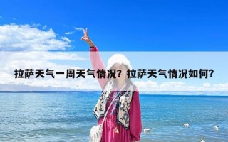 拉薩天氣一周天氣情況？拉薩天氣情況如何?