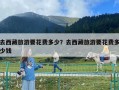 去西藏旅游要花費多少？去西藏旅游要花費多少錢