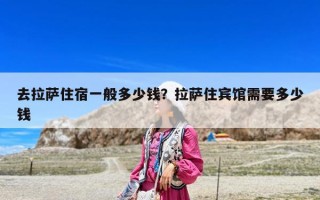 去拉薩住宿一般多少錢？拉薩住賓館需要多少錢