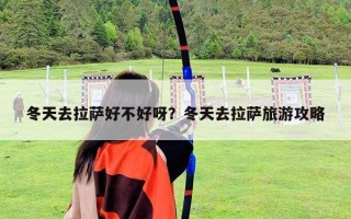 冬天去拉薩好不好呀？冬天去拉薩旅游攻略