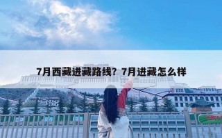 7月西藏進藏路線？7月進藏怎么樣
