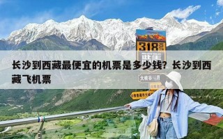 長沙到西藏最便宜的機票是多少錢？長沙到西藏飛機票