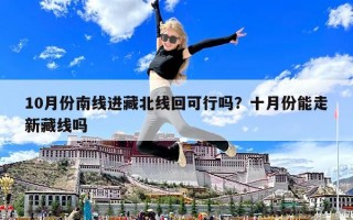 10月份南線進藏北線回可行嗎？十月份能走新藏線嗎