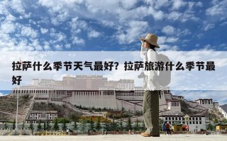 拉薩什么季節(jié)天氣最好？拉薩旅游什么季節(jié)最好