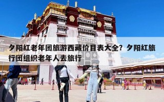 夕陽紅老年團(tuán)旅游西藏價目表大全？夕陽紅旅行團(tuán)組織老年人去旅行