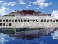 到西藏旅游跟團多少錢一個人？跟旅游團去西藏多少錢