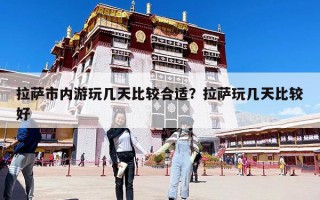 拉薩市內游玩幾天比較合適？拉薩玩幾天比較好