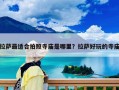 拉薩最適合拍照寺廟是哪里？拉薩好玩的寺廟