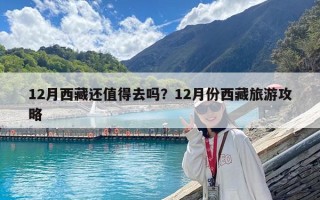 12月西藏還值得去嗎？12月份西藏旅游攻略