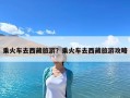 乘火車去西藏旅游？乘火車去西藏旅游攻略