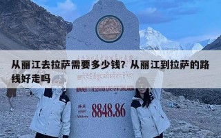 從麗江去拉薩需要多少錢？從麗江到拉薩的路線好走嗎