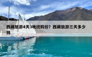 西藏旅游4天3晚團購價？西藏旅游三天多少錢