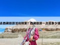 去西藏旅游活動預算？西藏旅游一次花多少錢