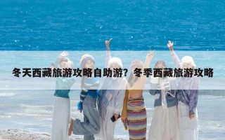 冬天西藏旅游攻略自助游？冬季西藏旅游攻略