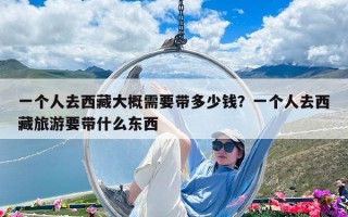 一個人去西藏大概需要帶多少錢？一個人去西藏旅游要帶什么東西