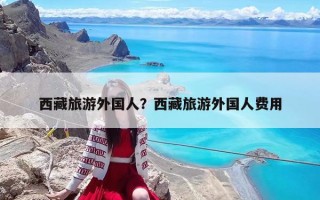 西藏旅游外國人？西藏旅游外國人費用