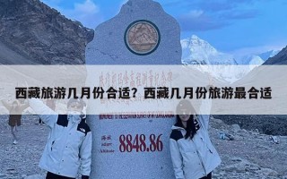 西藏旅游幾月份合適？西藏幾月份旅游最合適