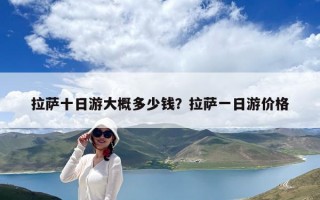 拉薩十日游大概多少錢？拉薩一日游價格