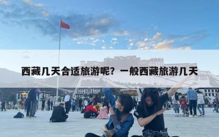 西藏幾天合適旅游呢？一般西藏旅游幾天