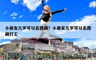 小朋友幾歲可以去西藏？小朋友幾歲可以去西藏打工