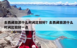 去西藏旅游什么時間比較好？去西藏旅游什么時間比較好一點
