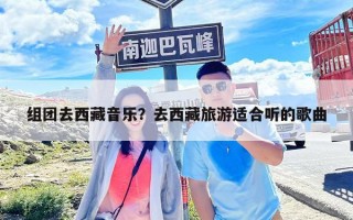 組團(tuán)去西藏音樂？去西藏旅游適合聽的歌曲