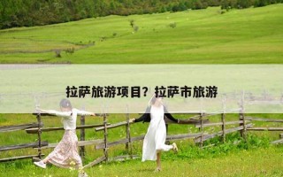 拉薩旅游項目？拉薩市旅游