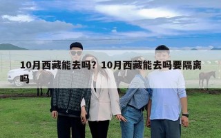 10月西藏能去嗎？10月西藏能去嗎要隔離嗎