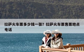 拉薩火車票多少錢一張？拉薩火車票售票地點電話
