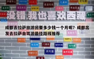 成都去拉薩旅游團要多少錢一個月呢？成都出發(fā)去拉薩自駕游最佳路線推薦