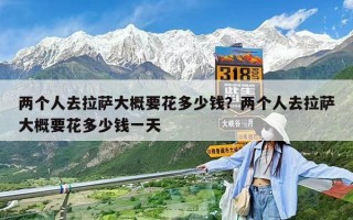 兩個人去拉薩大概要花多少錢？兩個人去拉薩大概要花多少錢一天