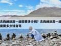 去西藏旅游一趟需要多少錢？去西藏旅游一趟需要多少錢自駕