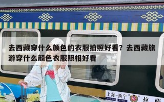 去西藏穿什么顏色的衣服拍照好看？去西藏旅游穿什么顏色衣服照相好看