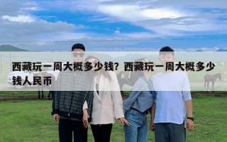 西藏玩一周大概多少錢？西藏玩一周大概多少錢人民幣
