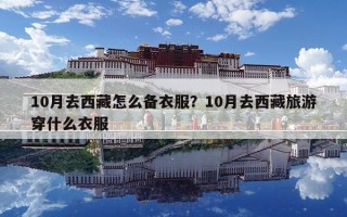 10月去西藏怎么備衣服？10月去西藏旅游穿什么衣服