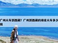 廣州火車到西藏？廣州到西藏的綠皮火車多少錢