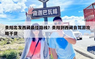 貴陽出發西藏最佳路線？貴陽到西藏自駕游攻略干貨