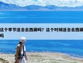 這個(gè)季節(jié)適合去西藏嗎？這個(gè)時(shí)候適合去西藏嗎