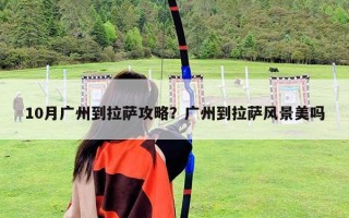 10月廣州到拉薩攻略？廣州到拉薩風景美嗎
